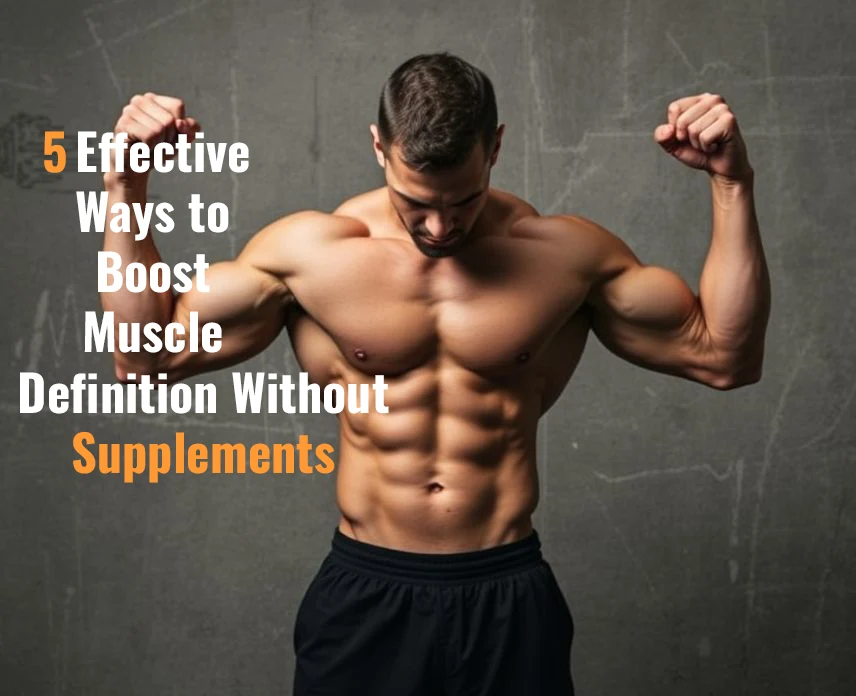5 Effective Ways to Boost Muscle Definition Without Supplements